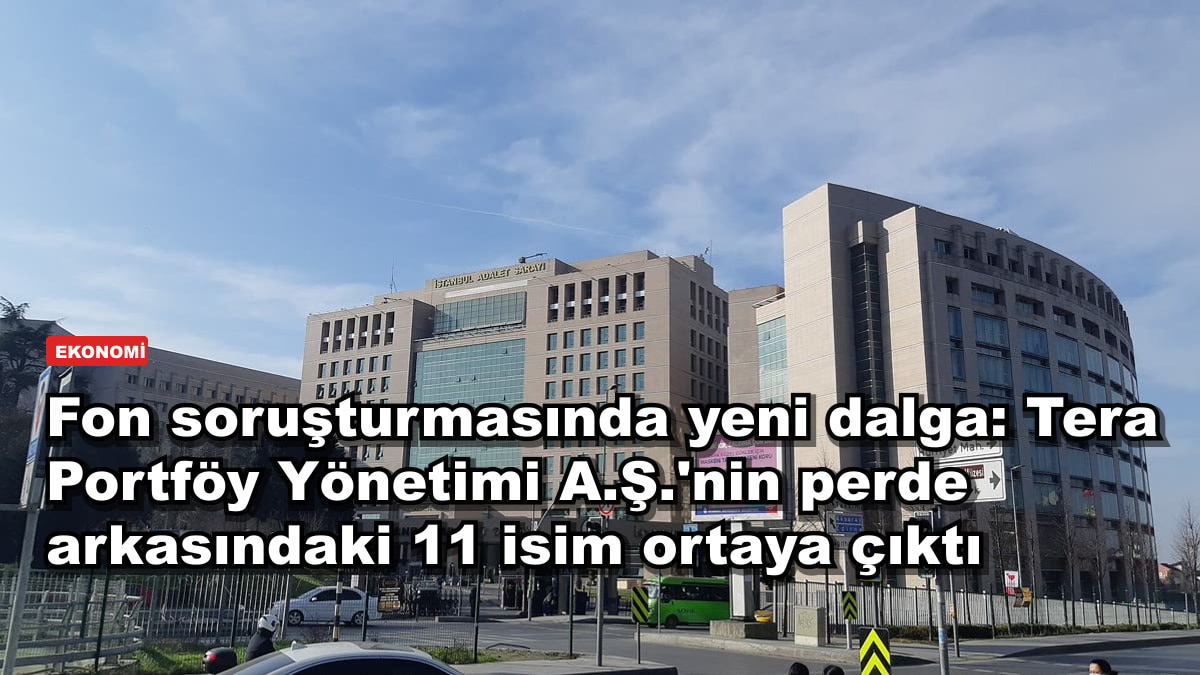 Fon soruşturmasında yeni dalga: Tera Portföy Yönetimi A.Ş.'nin perde arkasındaki 11 isim ortaya çıktı