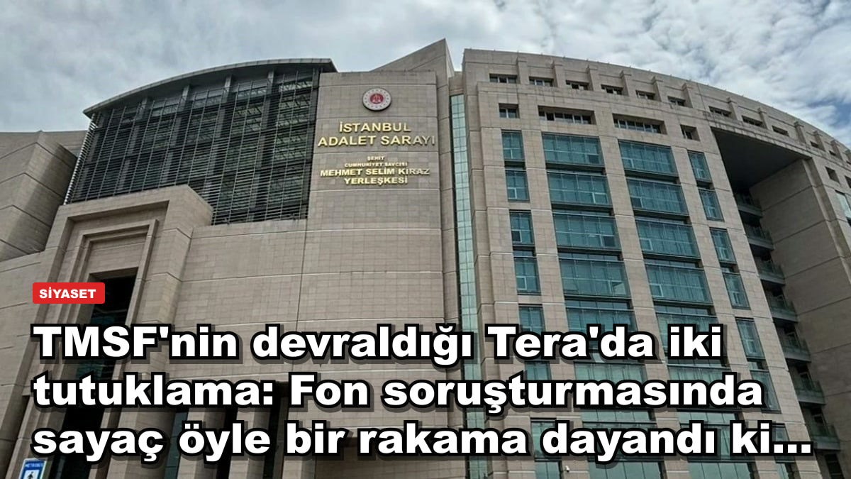 TMSF'nin devraldığı Tera'da iki tutuklama: Fon soruşturmasında sayaç öyle bir rakama dayandı ki...