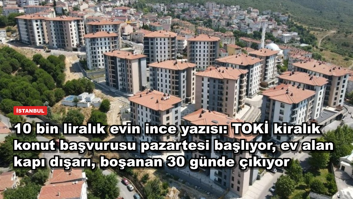 10 bin liralık evin ince yazısı: TOKİ kiralık konut başvurusu pazartesi başlıyor, ev alan kapı dışarı, boşanan 30 günde çıkıyor