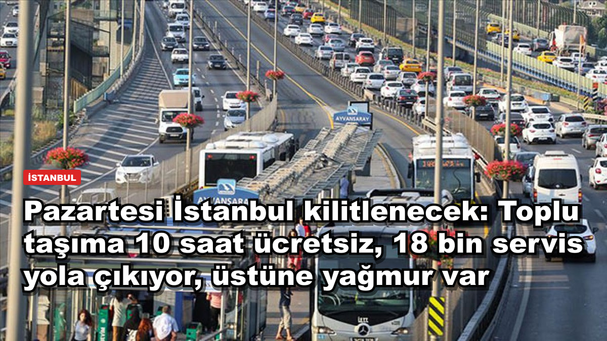Pazartesi İstanbul kilitlenecek: Toplu taşıma 10 saat ücretsiz, 18 bin servis yola çıkıyor, üstüne yağmur var