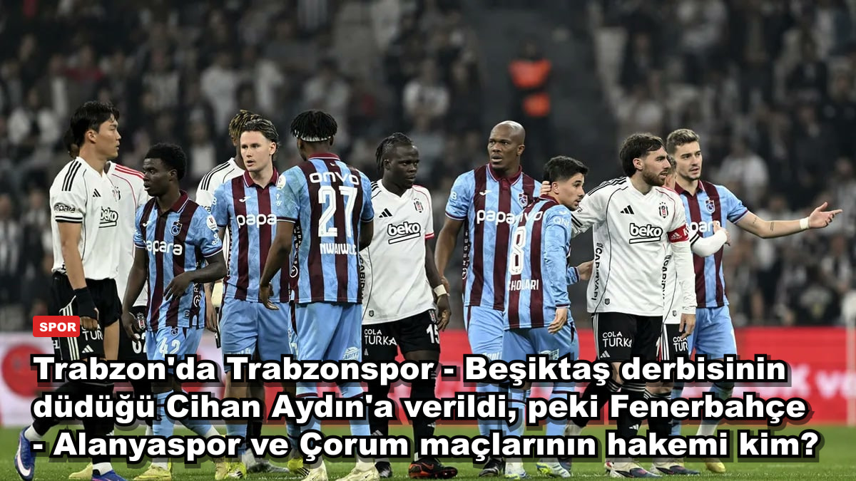 Trabzon'da Trabzonspor - Beşiktaş derbisinin düdüğü Cihan Aydın'a verildi, peki Fenerbahçe - Alanyaspor ve Çorum maçlarının hakemi kim?