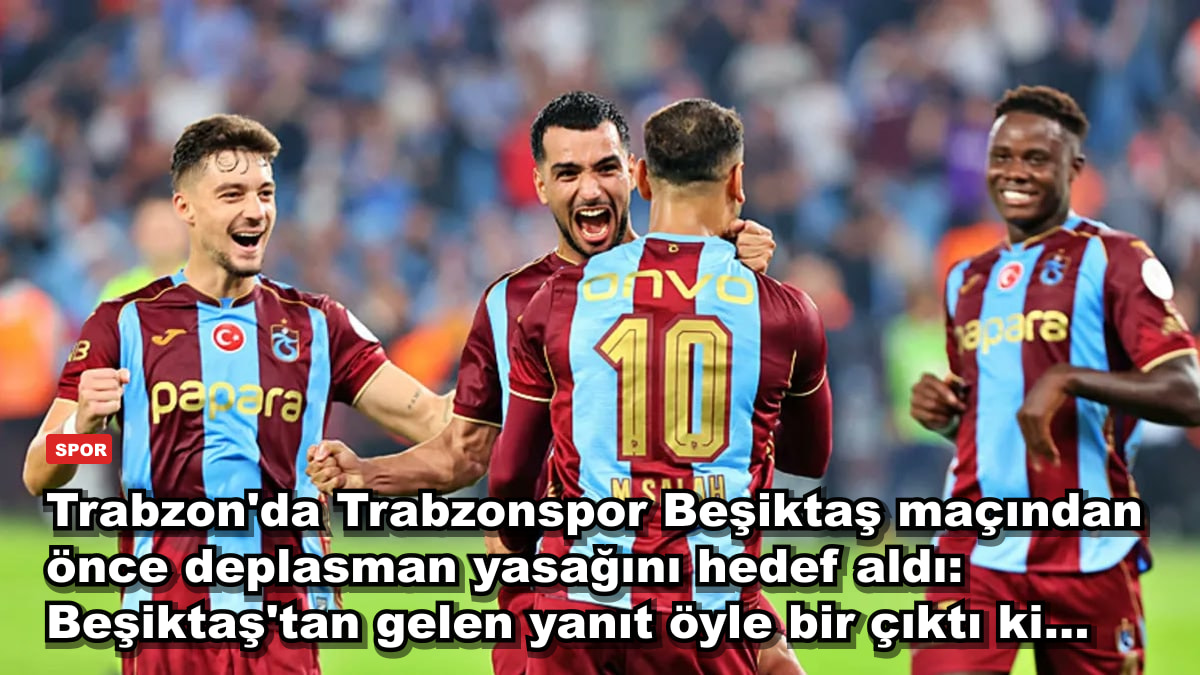 Trabzon'da Trabzonspor Beşiktaş maçından önce deplasman yasağını hedef aldı: Beşiktaş'tan gelen yanıt öyle bir çıktı ki...