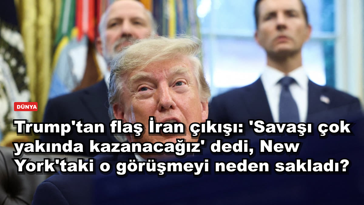 Trump'tan flaş İran çıkışı: 'Savaşı çok yakında kazanacağız' dedi, New York'taki o görüşmeyi neden sakladı?