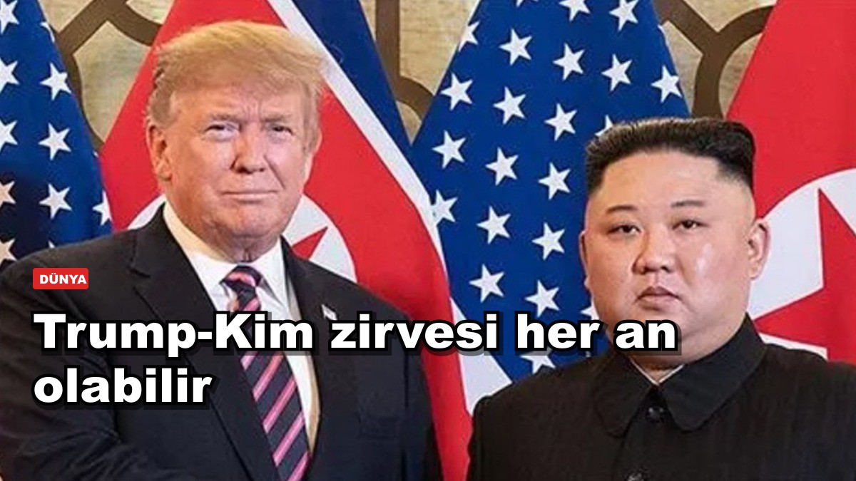 Trump-Kim zirvesi her an olabilir
