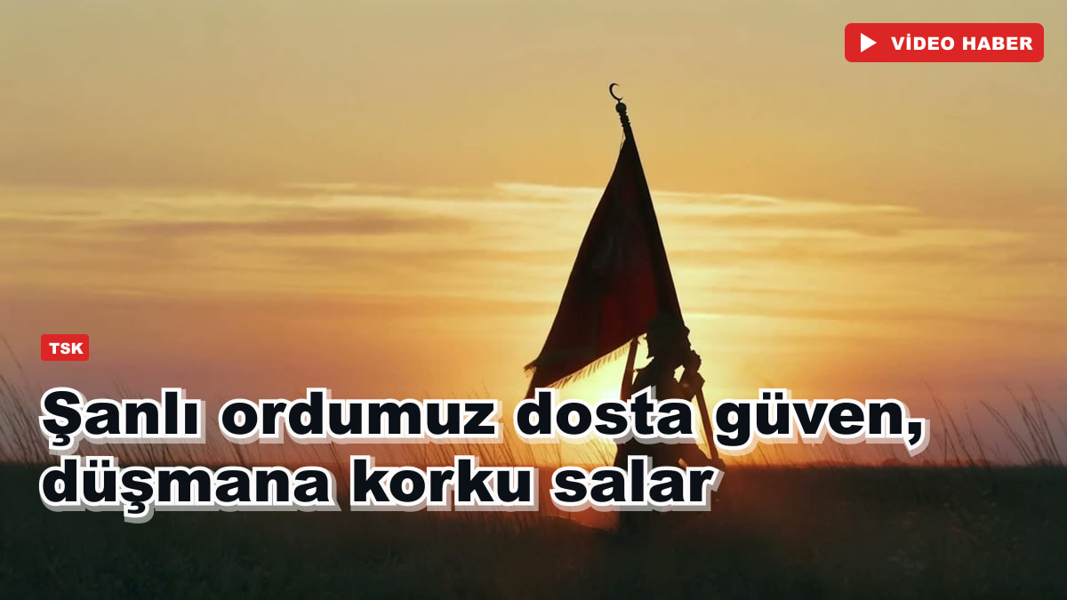Şanlı ordumuz dosta güven, düşmana korku salar
