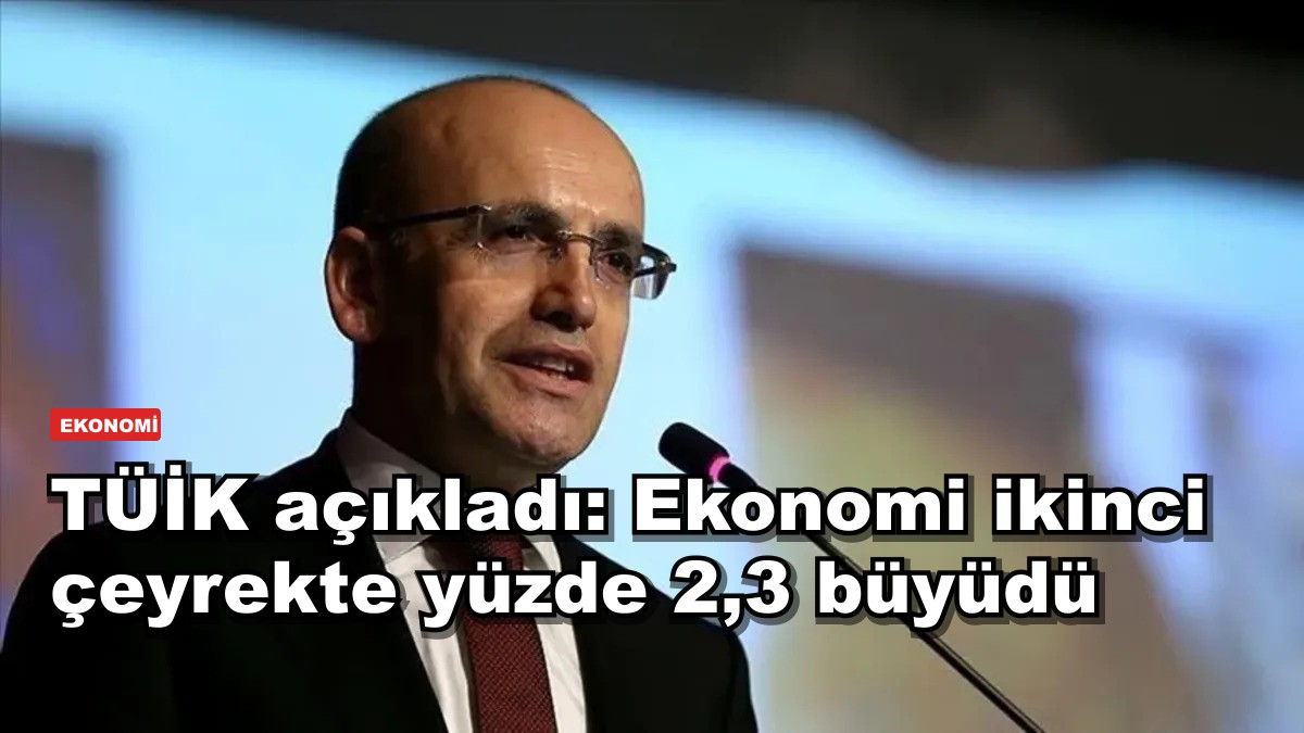 TÜİK açıkladı: Ekonomi ikinci çeyrekte yüzde 2,3 büyüdü