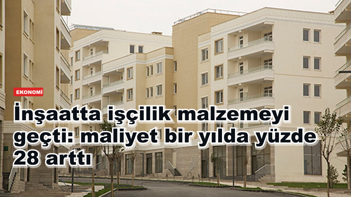 İnşaatta işçilik malzemeyi geçti: maliyet bir yılda yüzde 28 arttı