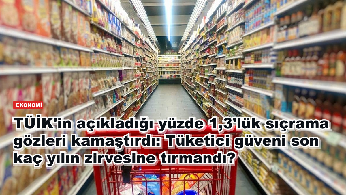 TÜİK'in açıkladığı yüzde 1,3'lük sıçrama gözleri kamaştırdı: Tüketici güveni son kaç yılın zirvesine tırmandı?
