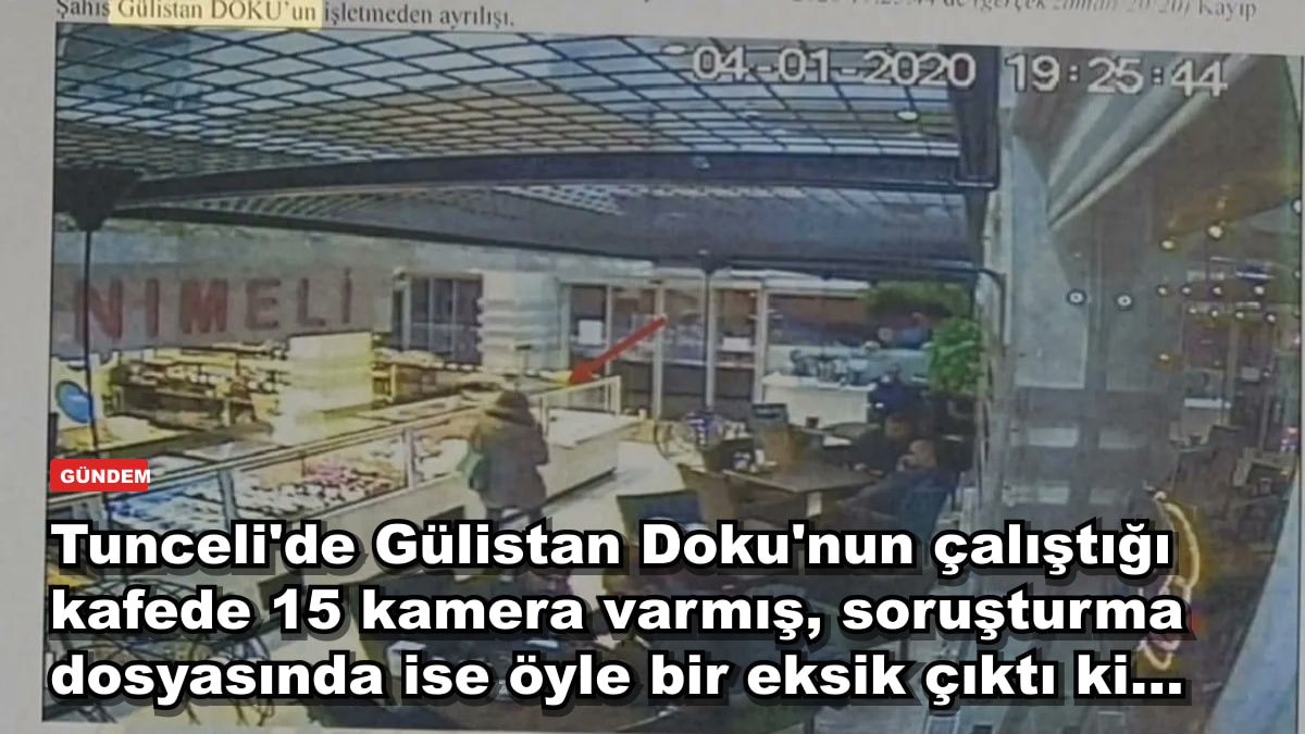 Tunceli'de Gülistan Doku'nun çalıştığı kafede 15 kamera varmış, soruşturma dosyasında ise öyle bir eksik çıktı ki...