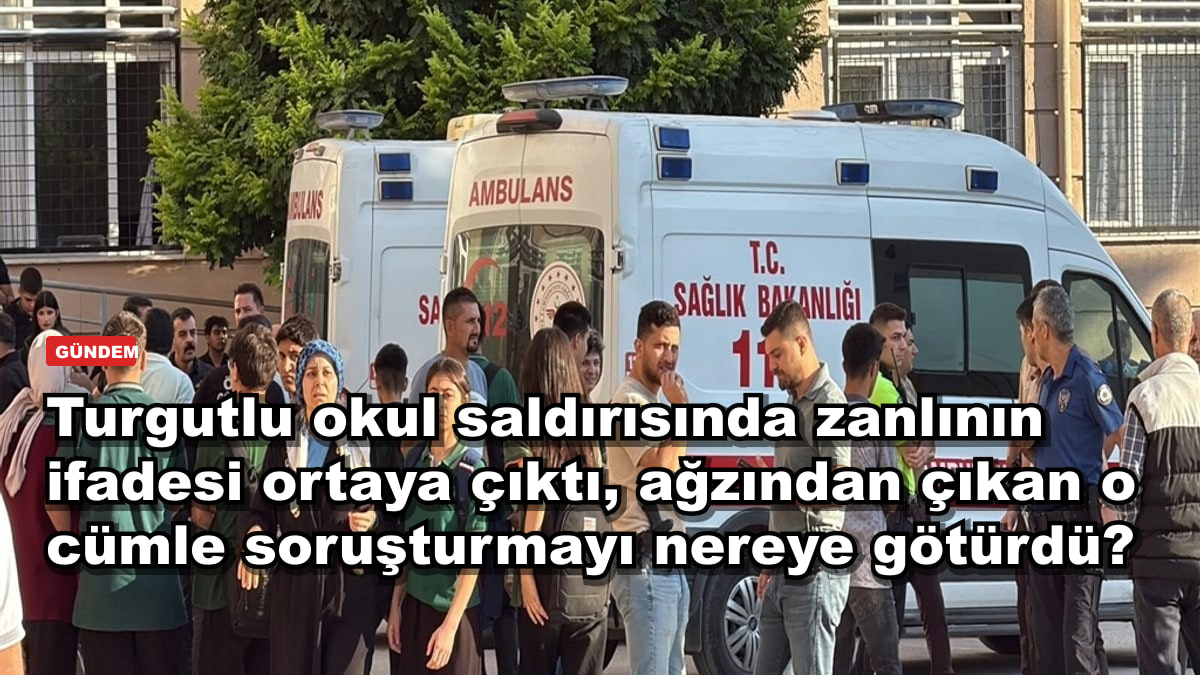 Turgutlu okul saldırısında zanlının ifadesi ortaya çıktı, ağzından çıkan o cümle soruşturmayı nereye götürdü?