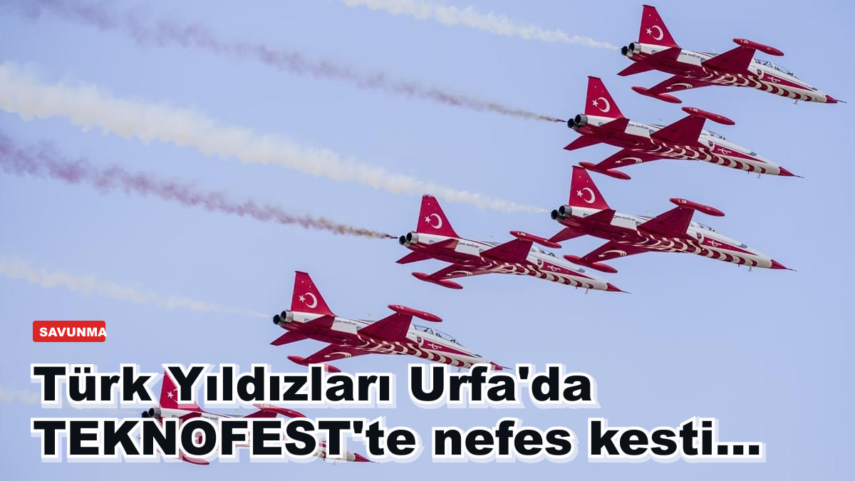 Türk Yıldızları Urfa'da TEKNOFEST'te nefes kesti...