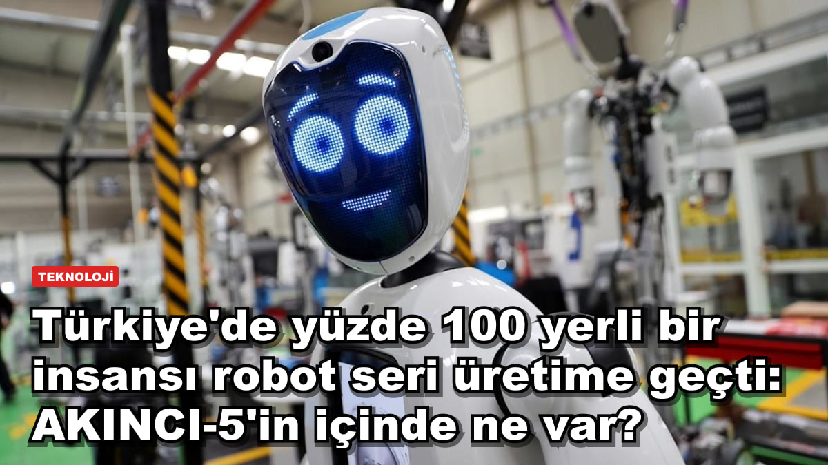 Türkiye'de yüzde 100 yerli bir insansı robot seri üretime geçti: AKINCI-5'in içinde ne var?