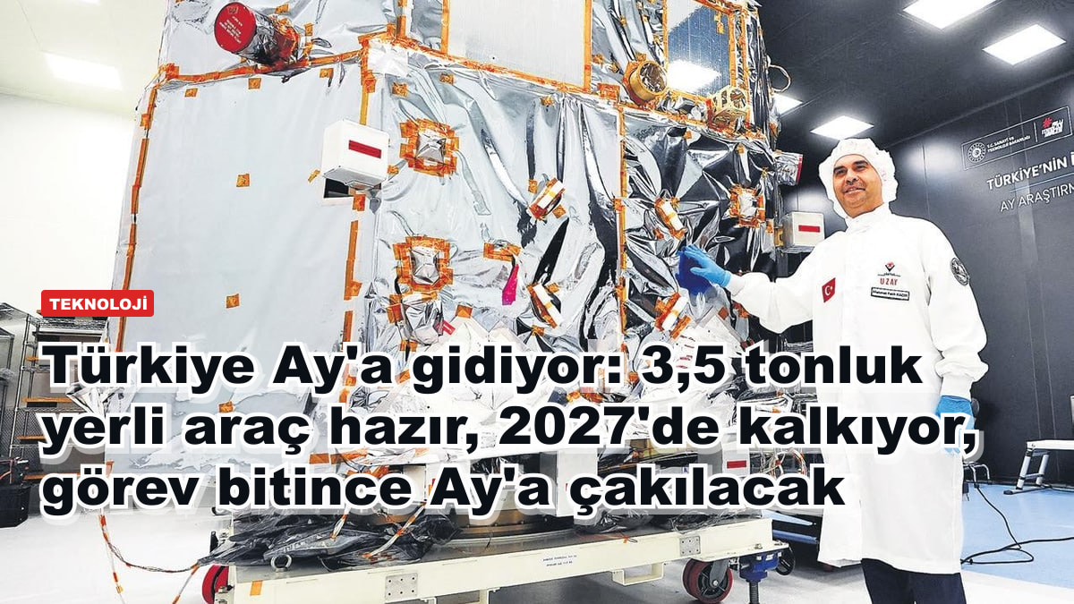 Türkiye Ay'a gidiyor: 3,5 tonluk yerli araç hazır, 2027'de kalkıyor, görev bitince Ay'a çakılacak