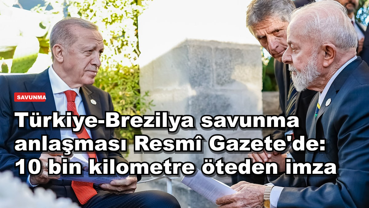 Türkiye-Brezilya savunma anlaşması Resmî Gazete'de: 10 bin kilometre öteden imza