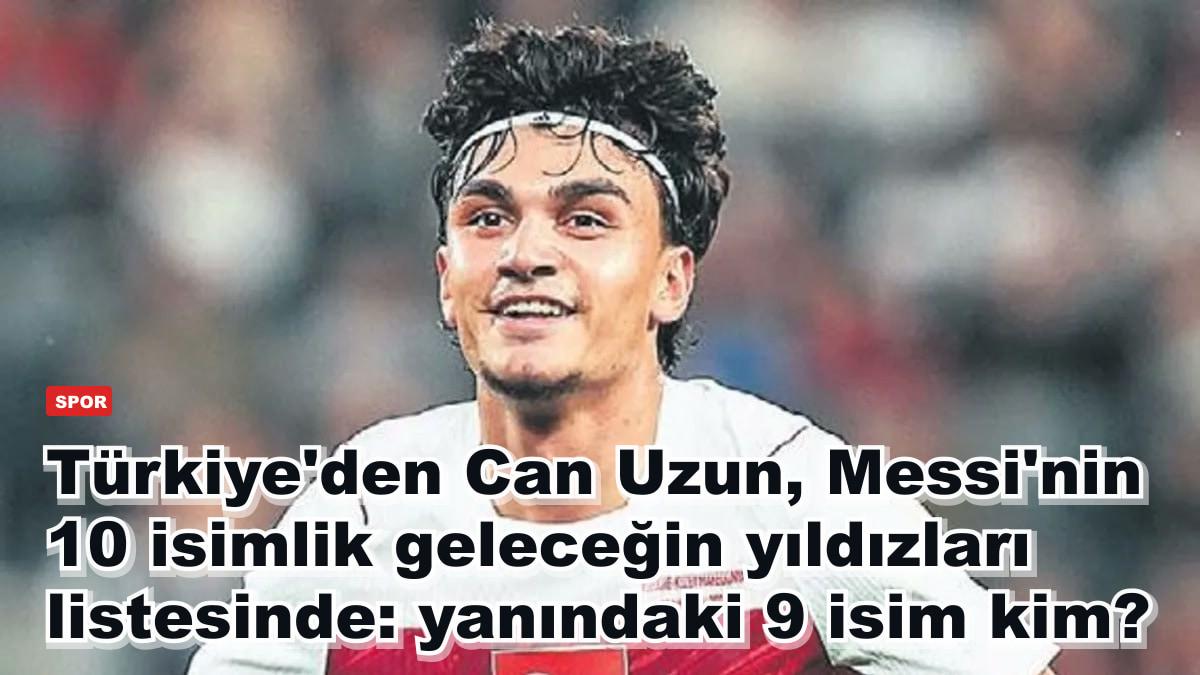 Türkiye'den Can Uzun, Messi'nin 10 isimlik geleceğin yıldızları listesinde: yanındaki 9 isim kim?