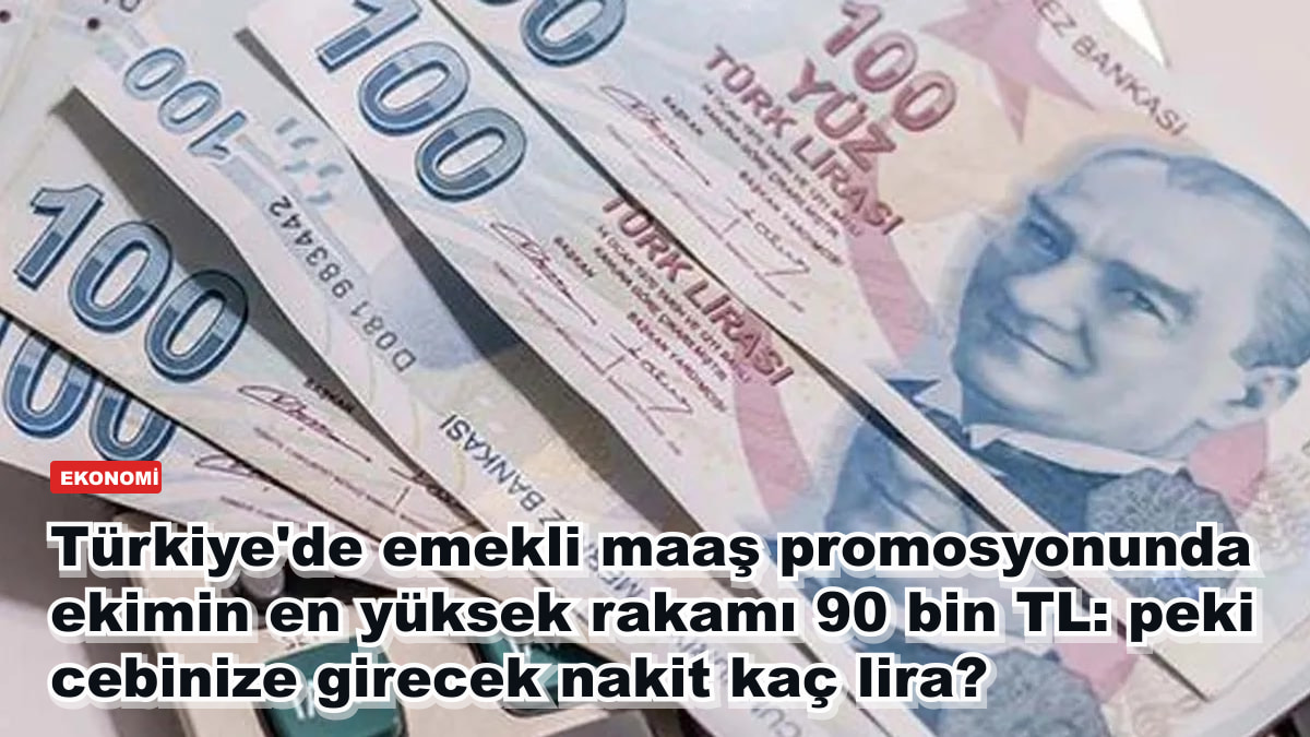 Türkiye'de emekli maaş promosyonunda ekimin en yüksek rakamı 90 bin TL: peki cebinize girecek nakit kaç lira?