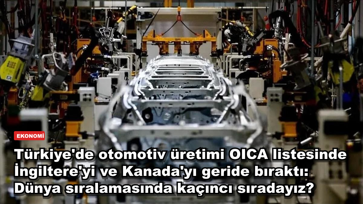 Türkiye'de otomotiv üretimi OICA listesinde İngiltere'yi ve Kanada'yı geride bıraktı: Dünya sıralamasında kaçıncı sıradayız?