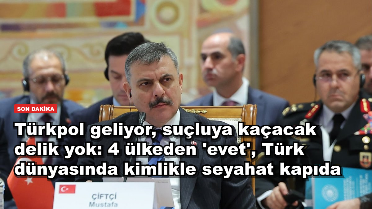 Türkpol geliyor, suçluya kaçacak delik yok: 4 ülkeden 'evet', Türk dünyasında kimlikle seyahat kapıda