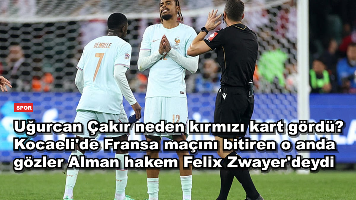 Uğurcan Çakır neden kırmızı kart gördü? Kocaeli'de Fransa maçını bitiren o anda gözler Alman hakem Felix Zwayer'deydi