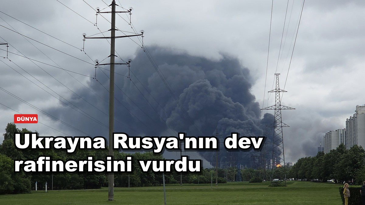 Ukrayna Rusya'nın dev rafinerisini vurdu