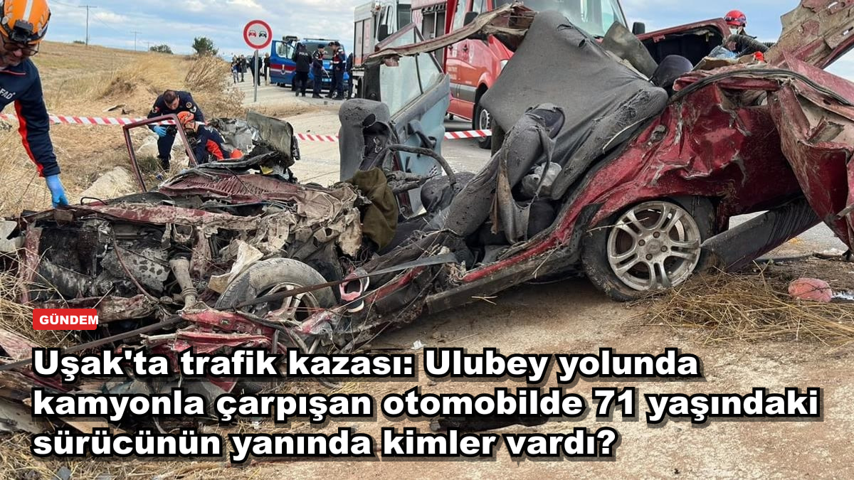 Uşak'ta trafik kazası: Ulubey yolunda kamyonla çarpışan otomobilde 71 yaşındaki sürücünün yanında kimler vardı?