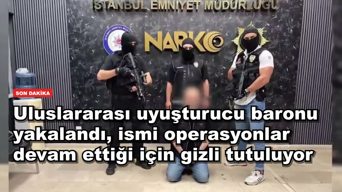 Uluslararası uyuşturucu baronu yakalandı, ismi operasyonlar devam ettiği için gizli tutuluyor