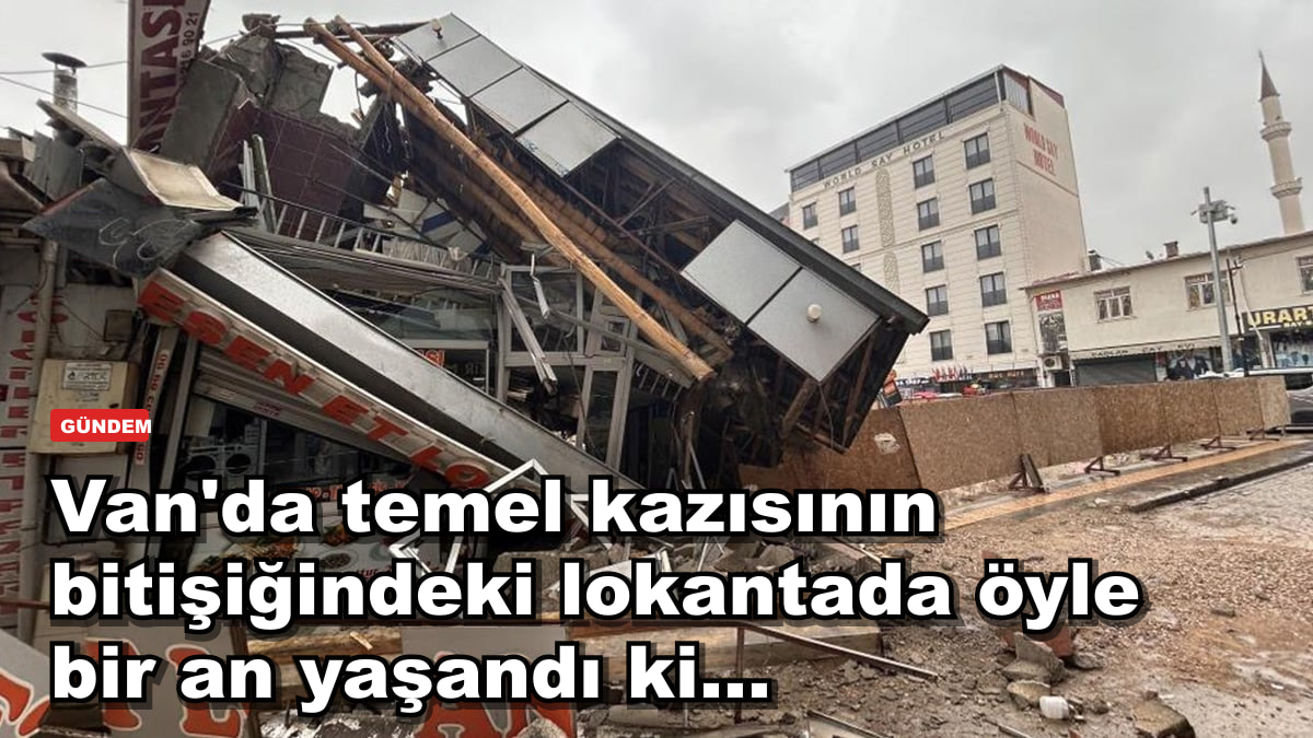 Van'da temel kazısının bitişiğindeki lokantada öyle bir an yaşandı ki...