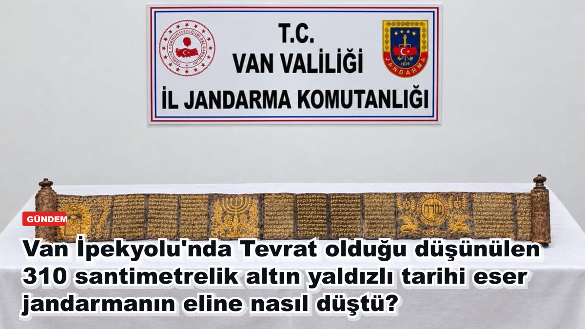 Van İpekyolu'nda Tevrat olduğu düşünülen 310 santimetrelik altın yaldızlı tarihi eser jandarmanın eline nasıl düştü?