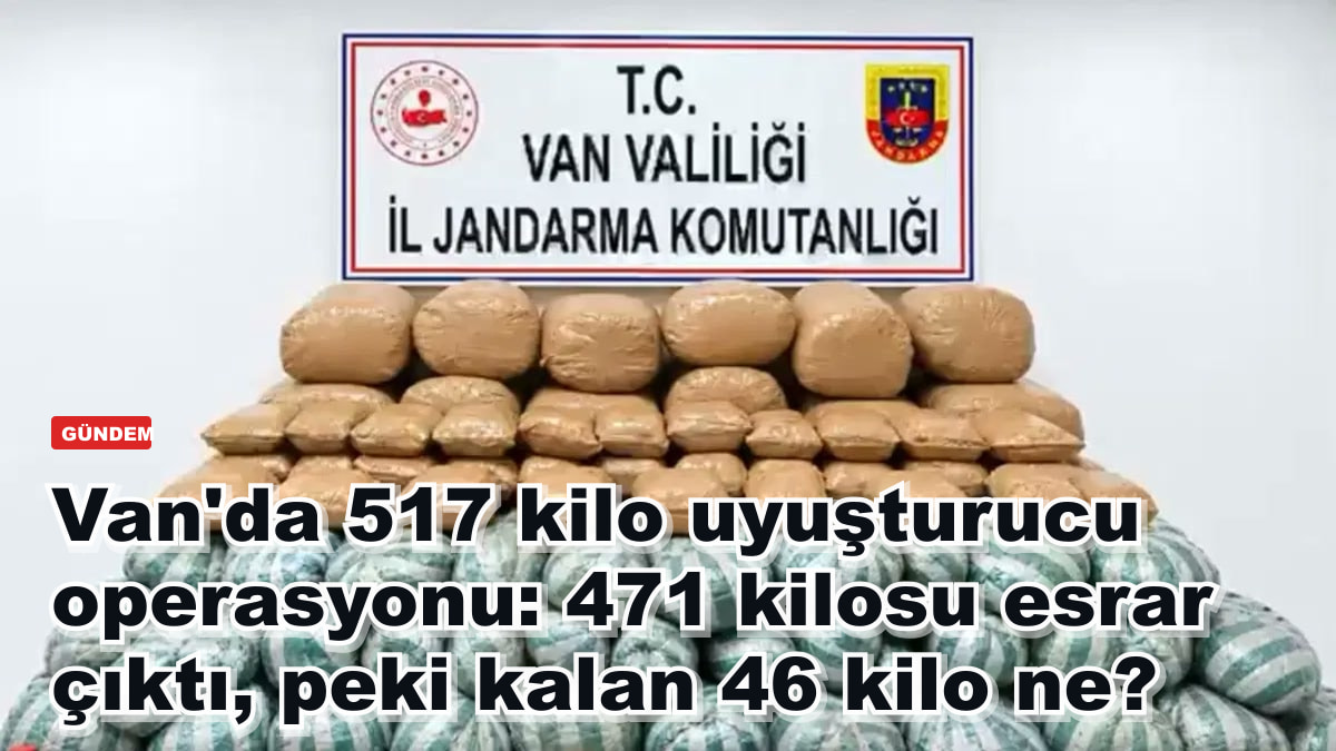 Van'da 517 kilo uyuşturucu operasyonu: 471 kilosu esrar çıktı, peki kalan 46 kilo ne?