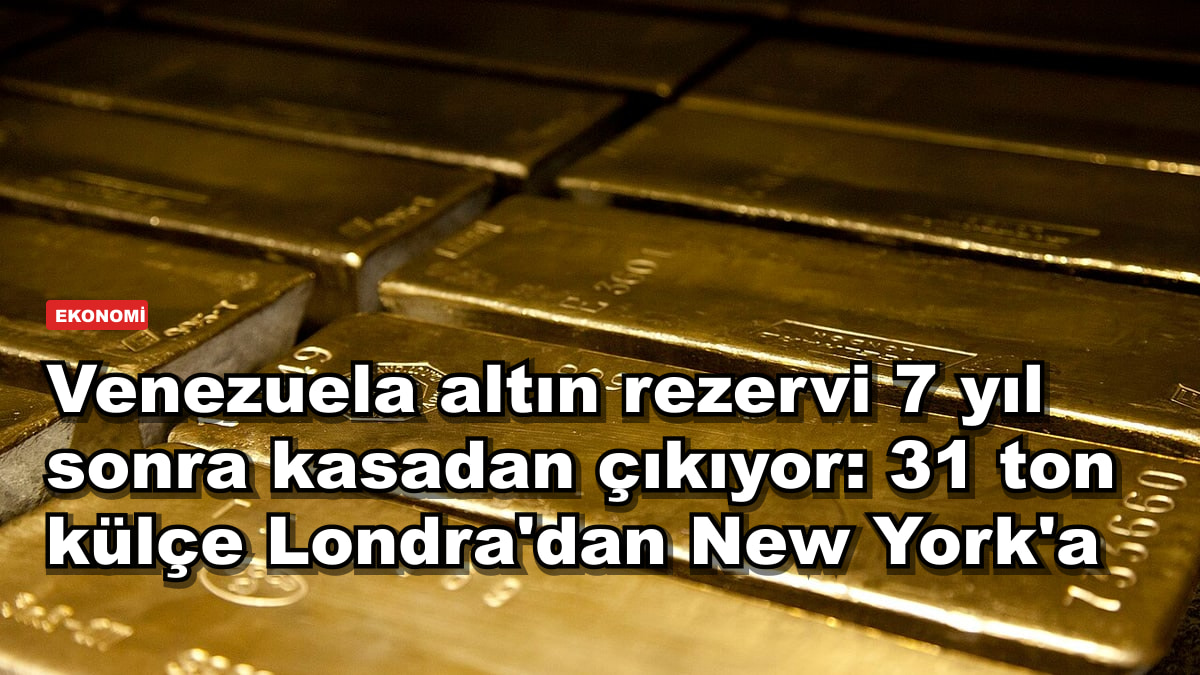 Venezuela altın rezervi 7 yıl sonra kasadan çıkıyor: 31 ton külçe Londra'dan New York'a