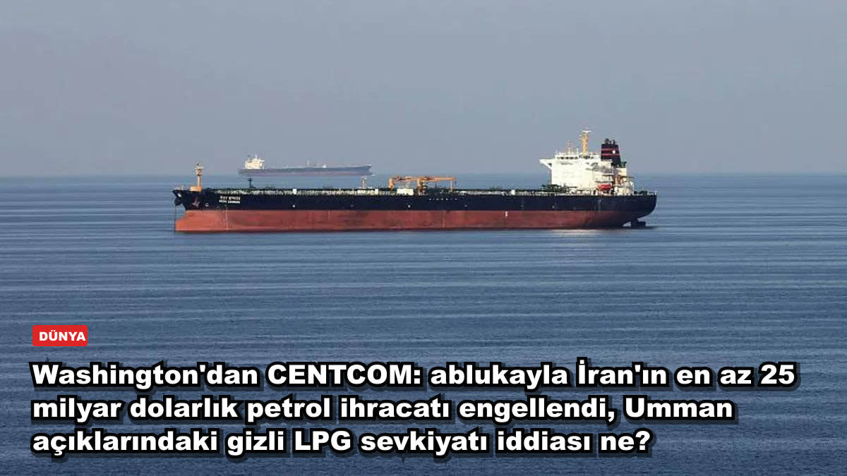 Washington'dan CENTCOM: ablukayla İran'ın en az 25 milyar dolarlık petrol ihracatı engellendi, Umman açıklarındaki gizli LPG sevkiyatı iddiası ne?