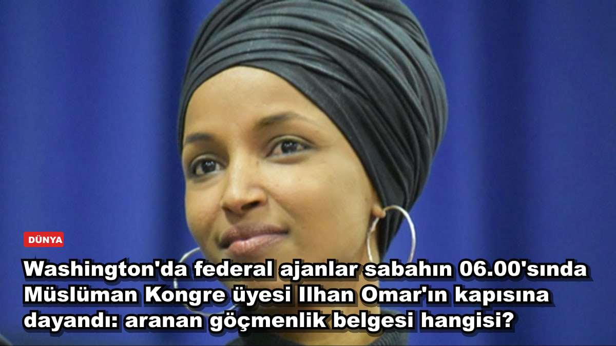 Washington'da federal ajanlar sabahın 06.00'sında Müslüman Kongre üyesi Ilhan Omar'ın kapısına dayandı: aranan göçmenlik belgesi hangisi?