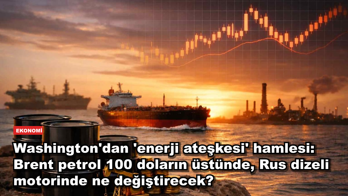 Washington'dan 'enerji ateşkesi' hamlesi: Brent petrol 100 doların üstünde, Rus dizeli motorinde ne değiştirecek?