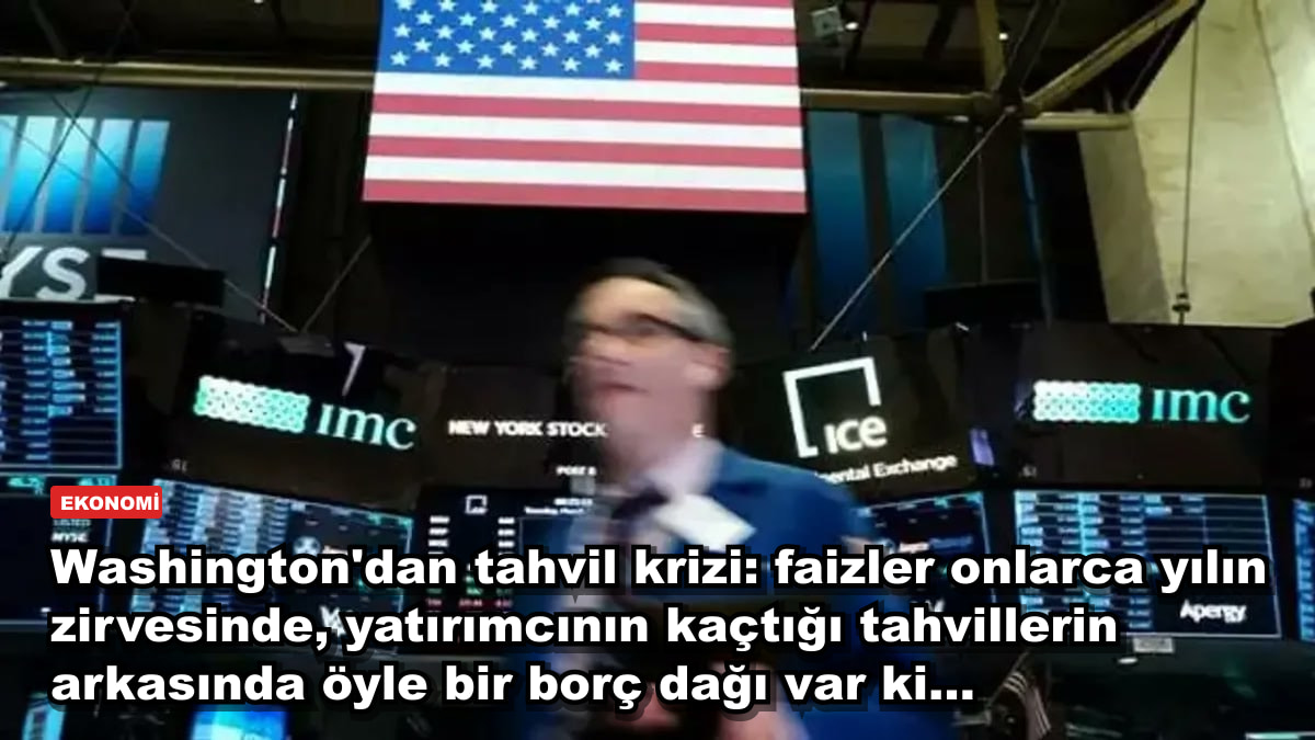 Washington'dan tahvil krizi: faizler onlarca yılın zirvesinde, yatırımcının kaçtığı tahvillerin arkasında öyle bir borç dağı var ki...
