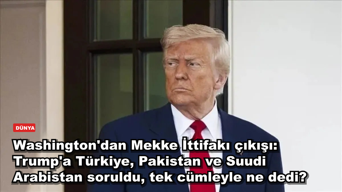 Washington'dan Mekke İttifakı çıkışı: Trump'a Türkiye, Pakistan ve Suudi Arabistan soruldu, tek cümleyle ne dedi?