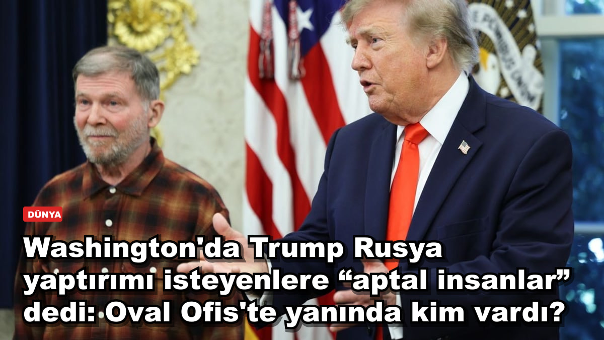 Washington'da Trump Rusya yaptırımı isteyenlere “aptal insanlar” dedi: Oval Ofis'te yanında kim vardı?