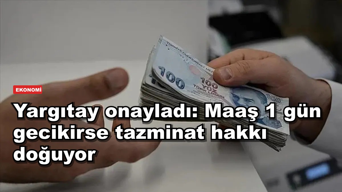 Yargıtay onayladı: Maaş 1 gün gecikirse tazminat hakkı doğuyor