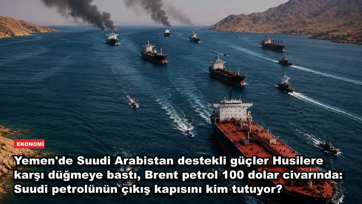 Yemen'de Suudi Arabistan destekli güçler Husilere karşı düğmeye bastı, Brent petrol 100 dolar civarında: Suudi petrolünün çıkış kapısını kim tutuyor?