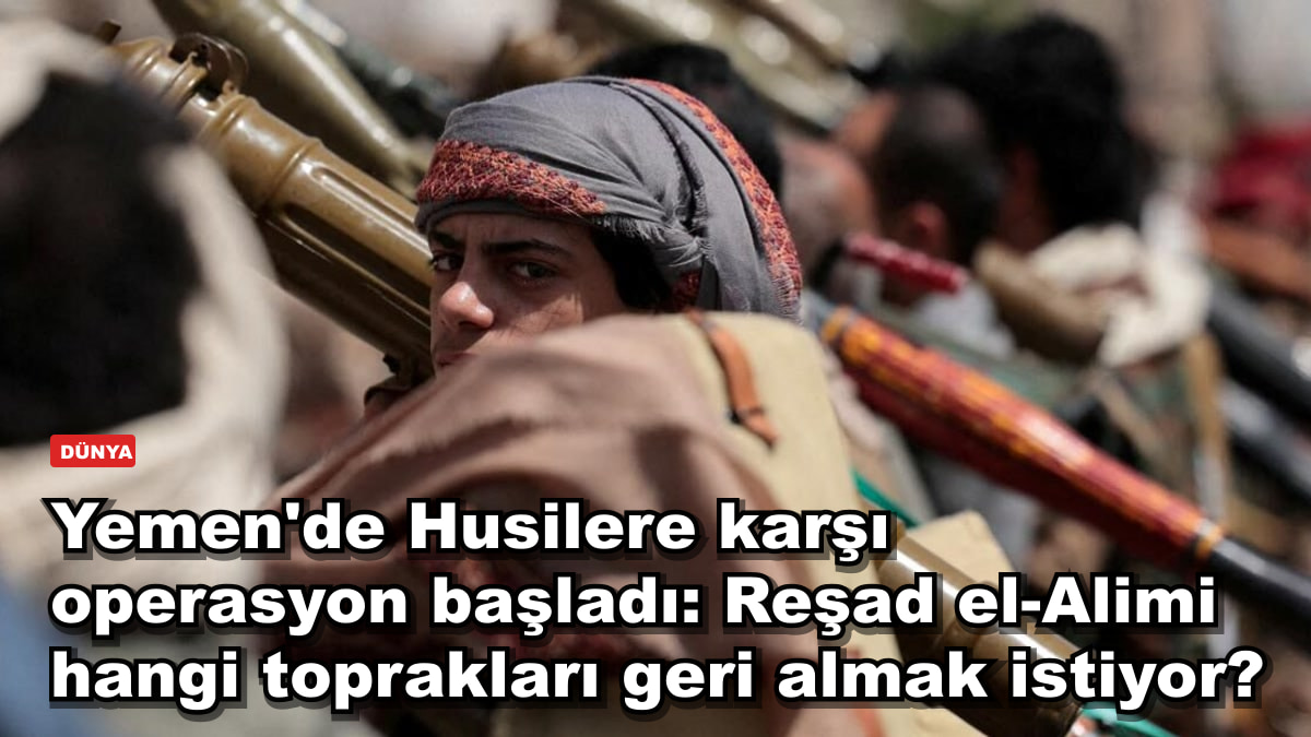 Yemen'de Husilere karşı operasyon başladı: Reşad el-Alimi hangi toprakları geri almak istiyor?