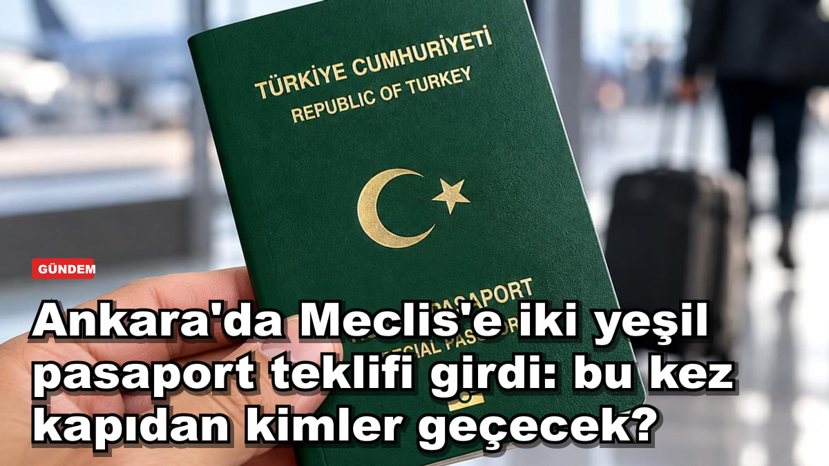 Ankara'da Meclis'e iki yeşil pasaport teklifi girdi: bu kez kapıdan kimler geçecek?