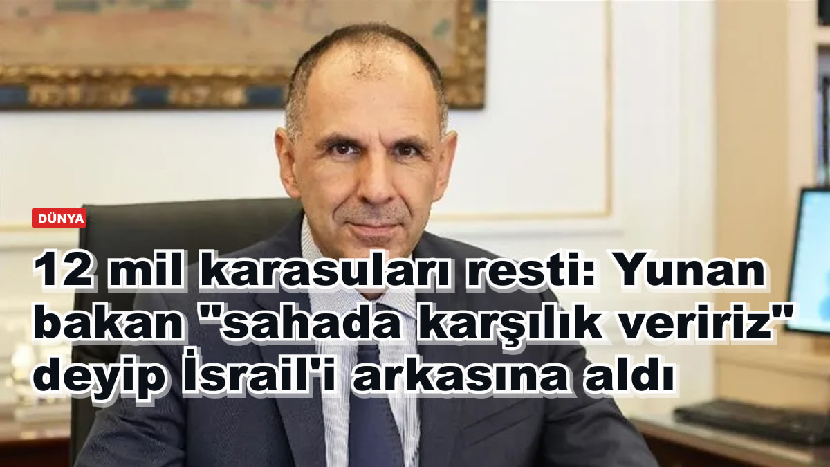 12 mil karasuları resti: Yunan bakan "sahada karşılık veririz" deyip İsrail'i arkasına aldı
