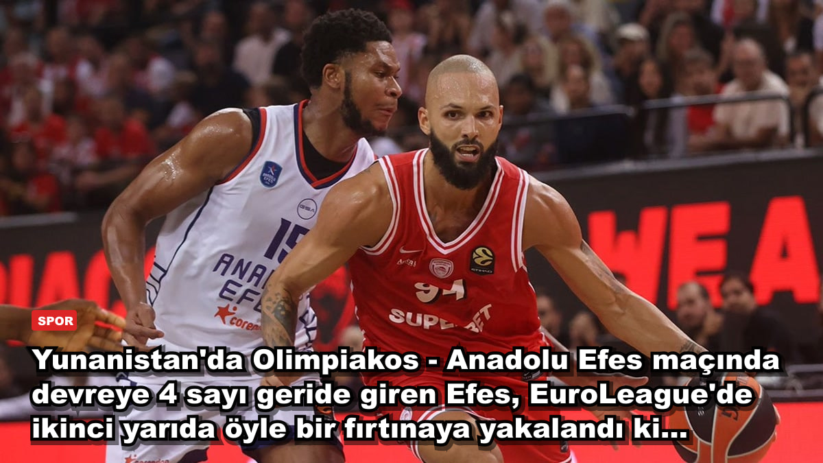 Yunanistan'da Olimpiakos - Anadolu Efes maçında devreye 4 sayı geride giren Efes, EuroLeague'de ikinci yarıda öyle bir fırtınaya yakalandı ki...