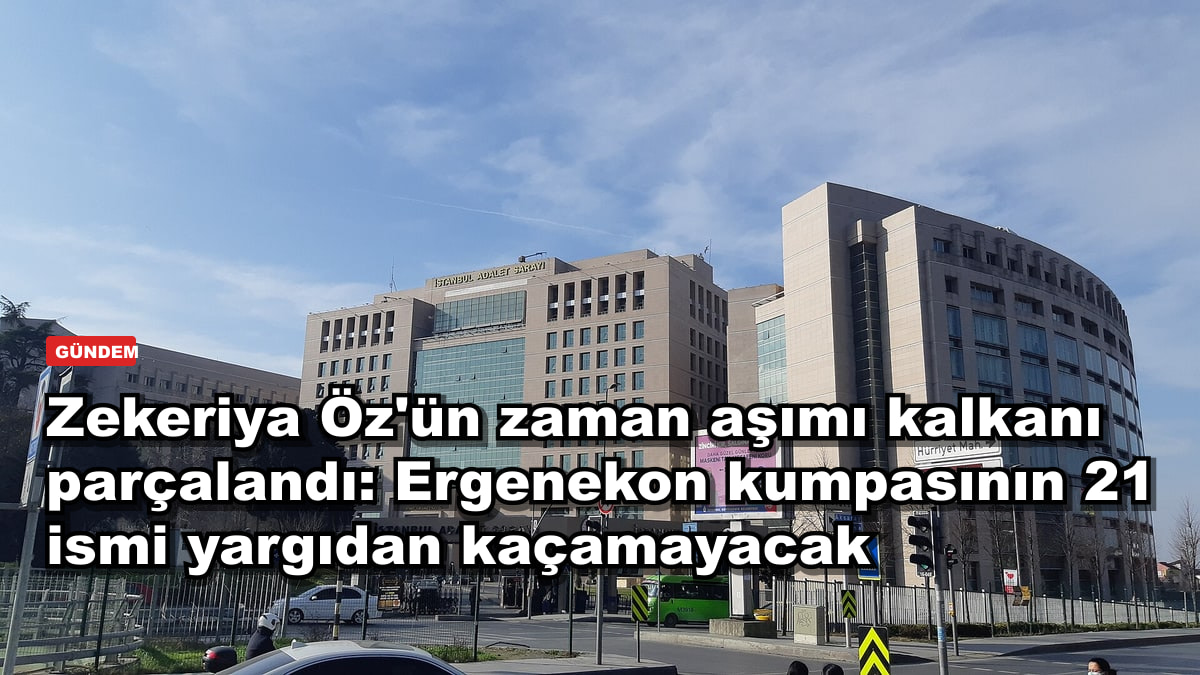 Zekeriya Öz'ün zaman aşımı kalkanı parçalandı: Ergenekon kumpasının 21 ismi yargıdan kaçamayacak