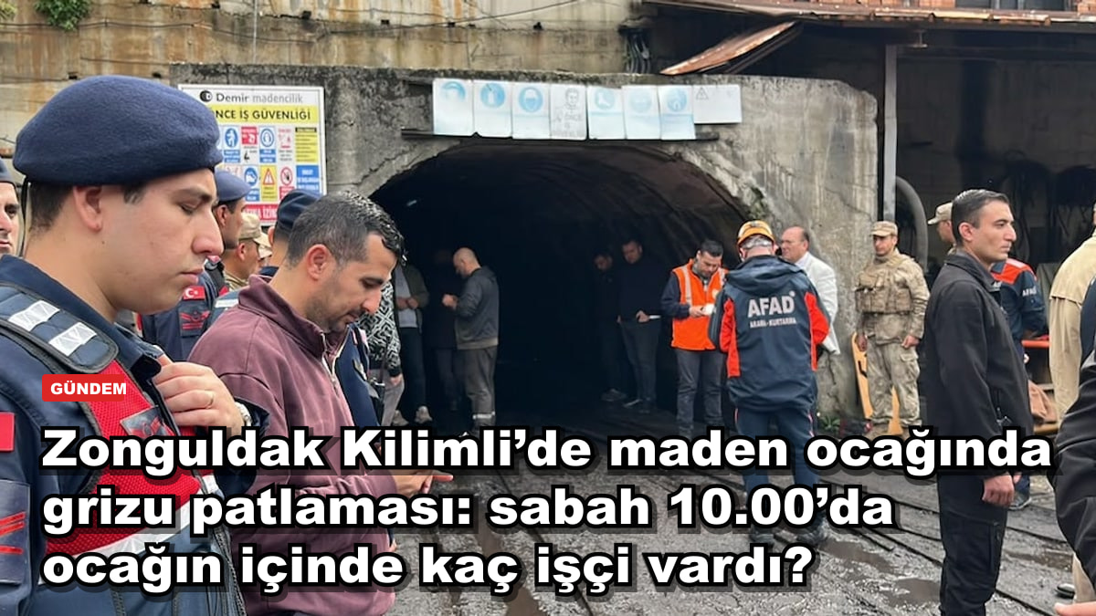 Zonguldak Kilimli’de maden ocağında grizu patlaması: sabah 10.00’da ocağın içinde kaç işçi vardı?