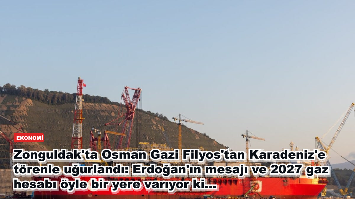 Zonguldak'ta Osman Gazi Filyos'tan Karadeniz'e törenle uğurlandı: Erdoğan'ın mesajı ve 2027 gaz hesabı öyle bir yere varıyor ki...